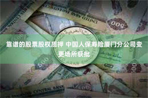靠谱的股票股权质押 中国人保寿险厦门分公司变更场所获批