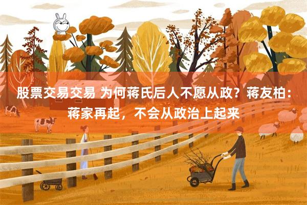 股票交易交易 为何蒋氏后人不愿从政？蒋友柏：蒋家再起，不会从政治上起来