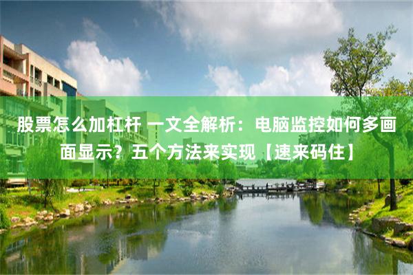 股票怎么加杠杆 一文全解析：电脑监控如何多画面显示？五个方法来实现【速来码住】