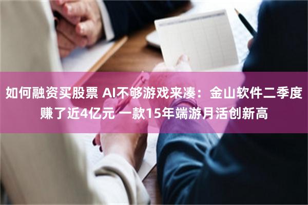 如何融资买股票 AI不够游戏来凑：金山软件二季度赚了近4亿元 一款15年端游月活创新高