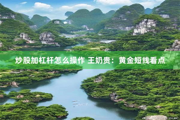 炒股加杠杆怎么操作 王奶贵：黄金短线看点