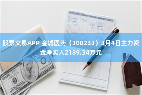 股票交易APP 金城医药（300233）3月4日主力资金净买入2189.34万元