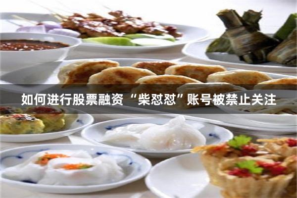 如何进行股票融资 “柴怼怼”账号被禁止关注