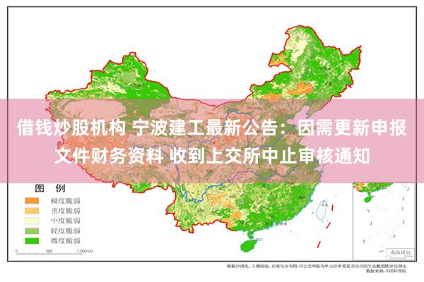 借钱炒股机构 宁波建工最新公告：因需更新申报文件财务资料 收到上交所中止审核通知