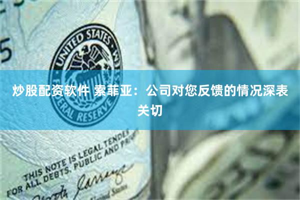 炒股配资软件 索菲亚：公司对您反馈的情况深表关切