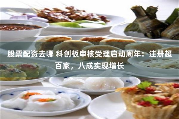 股票配资去哪 科创板审核受理启动周年：注册超百家，八成实现增长