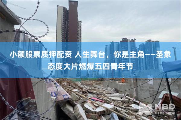 小额股票质押配资 人生舞台，你是主角——圣象态度大片燃爆五四青年节