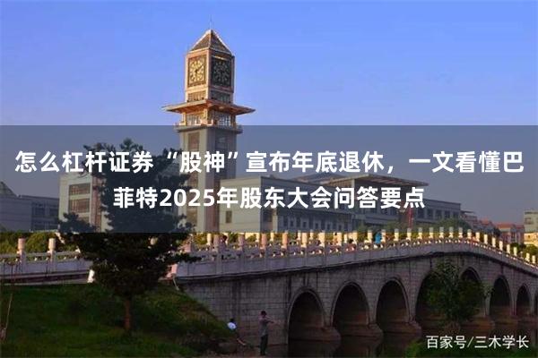 怎么杠杆证券 “股神”宣布年底退休，一文看懂巴菲特2025年股东大会问答要点