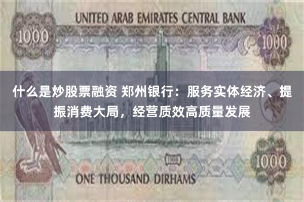 什么是炒股票融资 郑州银行：服务实体经济、提振消费大局，经营质效高质量发展