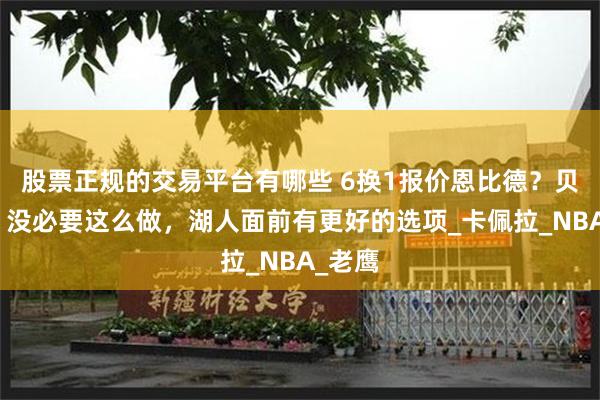 股票正规的交易平台有哪些 6换1报价恩比德？贝弗利：没必要这么做，湖人面前有更好的选项_卡佩拉_NBA_老鹰