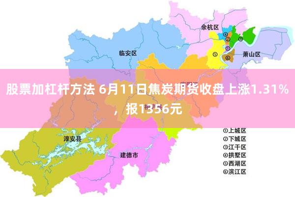 股票加杠杆方法 6月11日焦炭期货收盘上涨1.31%，报1356元