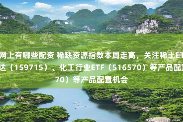 网上有哪些配资 稀缺资源指数本周走高，关注稀土ETF易方达（159715）、化工行业ETF（516570）等产品配置机会