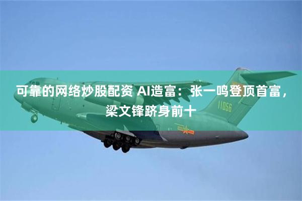 可靠的网络炒股配资 AI造富：张一鸣登顶首富，梁文锋跻身前十
