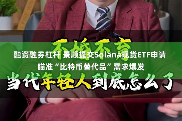 融资融券杠杆 景顺提交Solana现货ETF申请 瞄准“比特币替代品”需求爆发