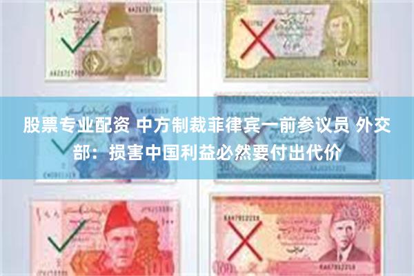 股票专业配资 中方制裁菲律宾一前参议员 外交部：损害中国利益必然要付出代价