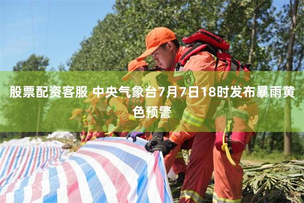 股票配资客服 中央气象台7月7日18时发布暴雨黄色预警