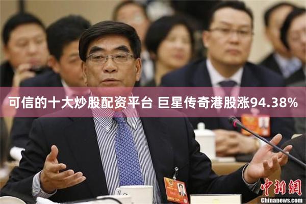 可信的十大炒股配资平台 巨星传奇港股涨94.38%
