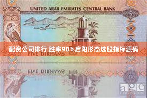 配资公司排行 胜率90%启阳形态选股指标源码