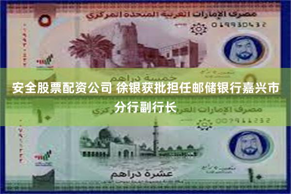 安全股票配资公司 徐银获批担任邮储银行嘉兴市分行副行长