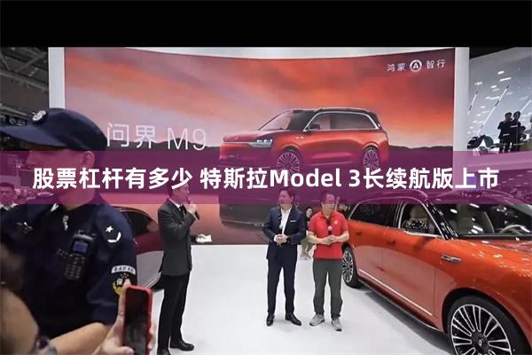 股票杠杆有多少 特斯拉Model 3长续航版上市
