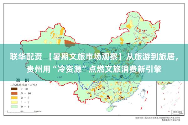 联华配资 【暑期文旅市场观察】从旅游到旅居，贵州用“冷资源”点燃文旅消费新引擎