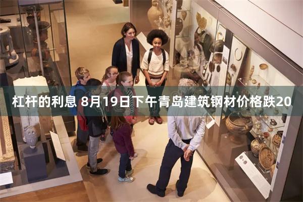 杠杆的利息 8月19日下午青岛建筑钢材价格跌20