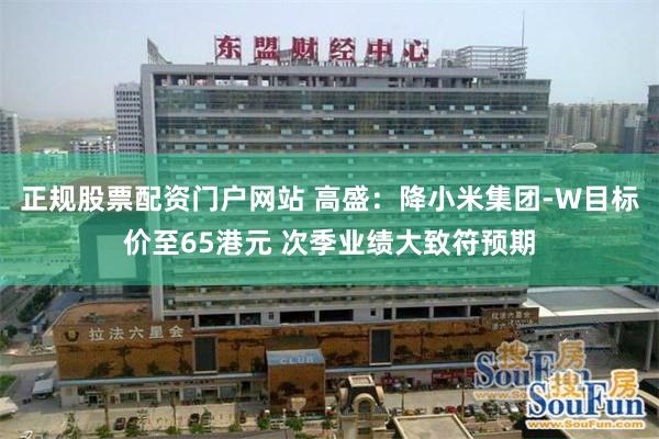 正规股票配资门户网站 高盛：降小米集团-W目标价至65港元 次季业绩大致符预期