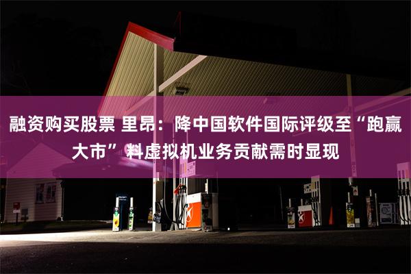 融资购买股票 里昂：降中国软件国际评级至“跑赢大市” 料虚拟机业务贡献需时显现