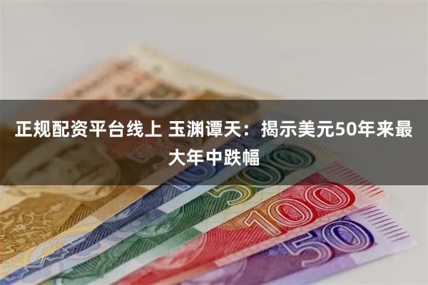 正规配资平台线上 玉渊谭天：揭示美元50年来最大年中跌幅