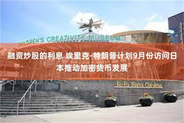 融资炒股的利息 埃里克-特朗普计划9月份访问日本推动加密货币发展