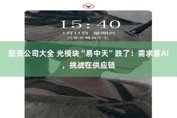 配资公司大全 光模块“易中天”跌了！需求靠AI，挑战在供应链