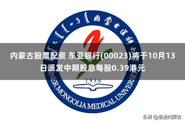 内蒙古股票配资 东亚银行(00023)将于10月13日派发中期股息每股0.39港元