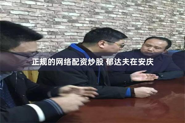 正规的网络配资炒股 郁达夫在安庆
